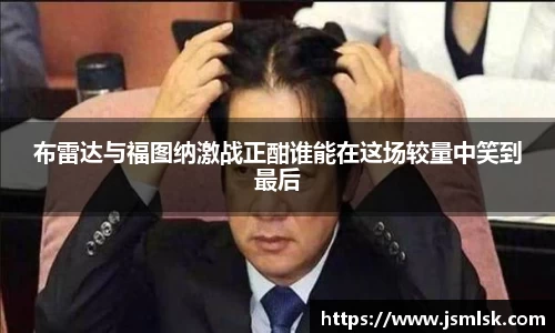 布雷达与福图纳激战正酣谁能在这场较量中笑到最后