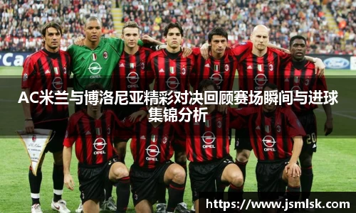 AC米兰与博洛尼亚精彩对决回顾赛场瞬间与进球集锦分析