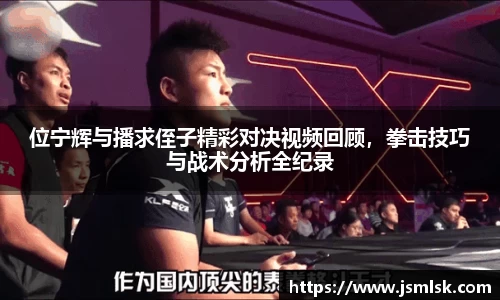 位宁辉与播求侄子精彩对决视频回顾，拳击技巧与战术分析全纪录