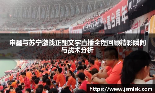 申鑫与苏宁激战正酣文字直播全程回顾精彩瞬间与战术分析